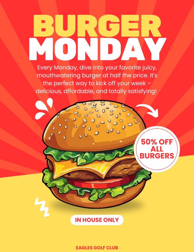 Burger Monday at The Eagles. Every Monday, dive into your favorite juicy, mouthwatering burger at half the price. It's the perfect way to kick off your week - delicious, affordable, and totally satisfying!